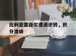 关于比利亚雷亚尔遭遇逆转，积分滑坡的信息