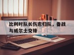 关于比利时队长伤愈归队，备战与威尔士交锋的信息