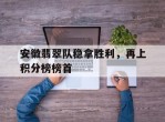 关于安徽翡翠队稳拿胜利，再上积分榜榜首的信息