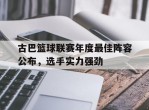 古巴篮球联赛年度最佳阵容公布，选手实力强劲