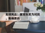 足球风云：国家队实力对抗，赛场激战的简单介绍