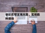 毕尔巴鄂主场大胜，实现胜利保级的简单介绍