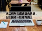 关于浙江稠州队遭遇巨头挑战，全队团结一致迎难而上的信息