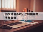 包含热火遭遇连败，巴特勒露出失望表情的词条