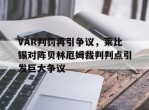 VAR判罚再引争议，莱比锡对阵贝林厄姆裁判判点引发巨大争议