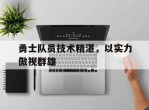 勇士队员技术精湛，以实力傲视群雄的简单介绍