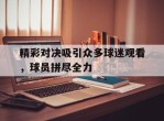 包含精彩对决吸引众多球迷观看，球员拼尽全力的词条
