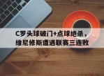 C罗头球破门+点球绝杀，维尼修斯遭遇联赛三连败