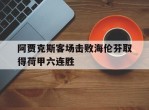 阿贾克斯客场击败海伦芬取得荷甲六连胜的简单介绍