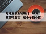 海港连续五场破门，AC米兰主帅直言：这小子挡不住！