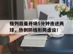 格列兹曼开场5分钟连进两球，热刺防线形同虚设！