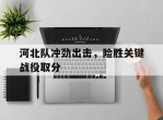 河北队冲劲出击，险胜关键战役取分的简单介绍