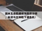 国米五连胜继续领跑积分榜，本泽马主帅陷下课危机！