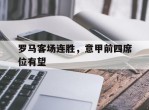 关于罗马客场连胜，意甲前四席位有望的信息